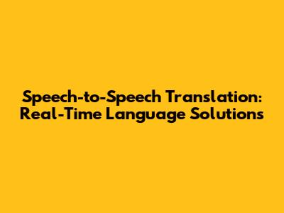 Speech-to-Speech Translation: Real-Time Language Solutions