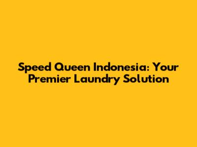 Speed Queen Indonesia: Your Premier Laundry Solution