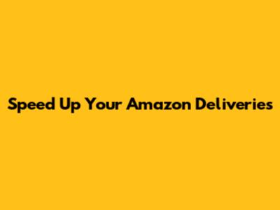 Speed Up Your Amazon Deliveries