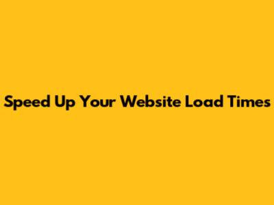 Speed Up Your Website Load Times