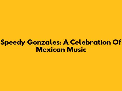 Speedy Gonzales: A Celebration Of Mexican Music