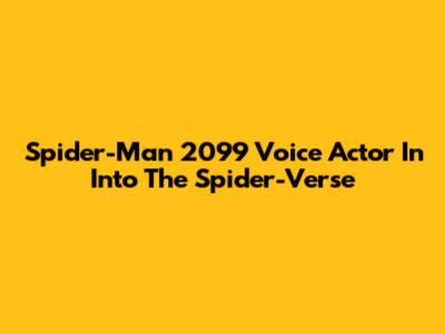 Spider-Man 2099 Voice Actor In Into The Spider-Verse
