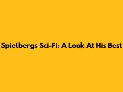 Spielberg's Sci-Fi: A Look At His Best