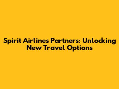 Spirit Airlines Partners: Unlocking New Travel Options