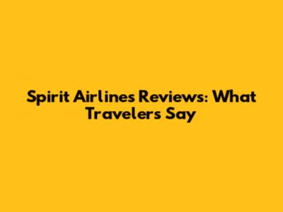 Spirit Airlines Reviews: What Travelers Say