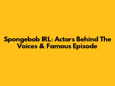 Spongebob IRL: Actors Behind The Voices & Famous Episode