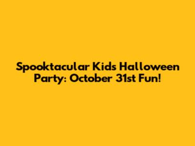 Spooktacular Kids Halloween Party: October 31st Fun!
