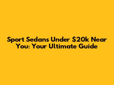 Sport Sedans Under $20k Near You: Your Ultimate Guide
