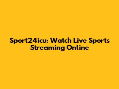 Sport24icu: Watch Live Sports Streaming Online