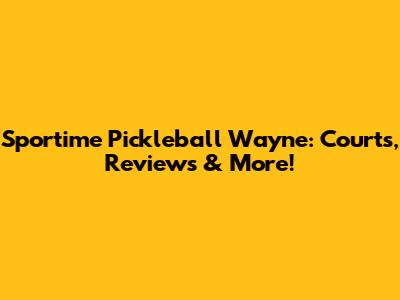 Sportime Pickleball Wayne: Courts, Reviews & More!