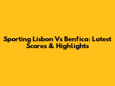 Sporting Lisbon Vs Benfica: Latest Scores & Highlights