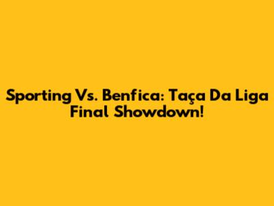 Sporting Vs. Benfica: Taça Da Liga Final Showdown!