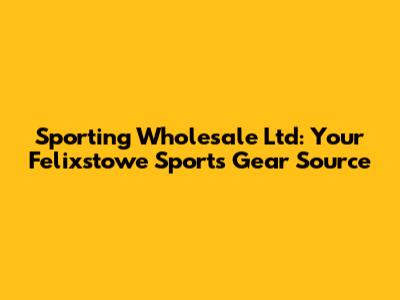 Sporting Wholesale Ltd: Your Felixstowe Sports Gear Source