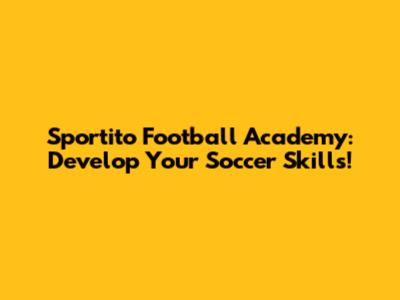 Sportito Football Academy: Develop Your Soccer Skills!