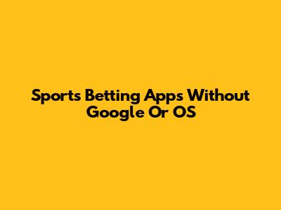 Sports Betting Apps Without Google Or OS