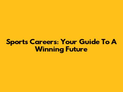 Sports Careers: Your Guide To A Winning Future