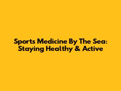 Sports Medicine By The Sea: Staying Healthy & Active
