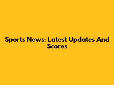Sports News: Latest Updates And Scores