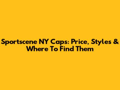 Sportscene NY Caps: Price, Styles & Where To Find Them