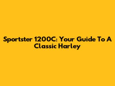 Sportster 1200C: Your Guide To A Classic Harley