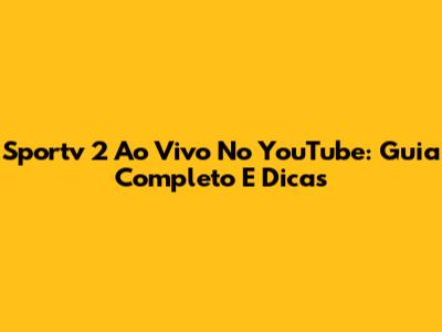 Sportv 2 Ao Vivo No YouTube: Guia Completo E Dicas