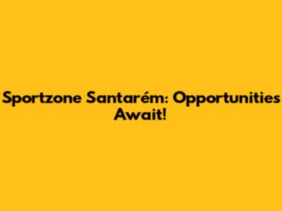 Sportzone Santarém: Opportunities Await!