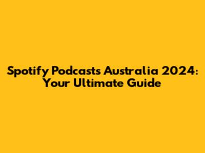 Spotify Podcasts Australia 2024: Your Ultimate Guide