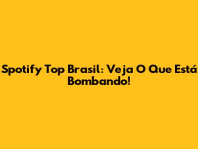 Spotify Top Brasil: Veja O Que Está Bombando!