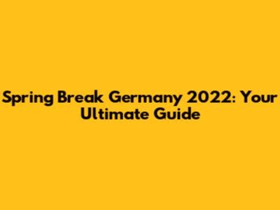 Spring Break Germany 2022: Your Ultimate Guide