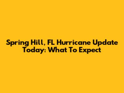Spring Hill, FL Hurricane Update Today: What To Expect