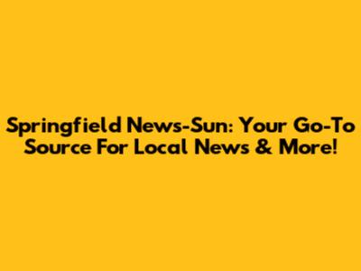 Springfield News-Sun: Your Go-To Source For Local News & More!