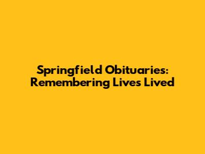 Springfield Obituaries: Remembering Lives Lived