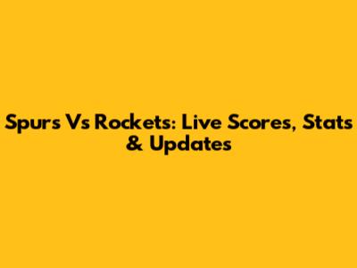 Spurs Vs Rockets: Live Scores, Stats & Updates