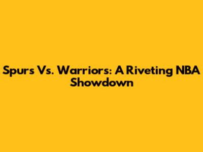 Spurs Vs. Warriors: A Riveting NBA Showdown