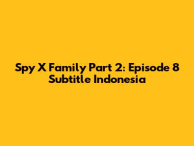 Spy X Family Part 2: Episode 8 Subtitle Indonesia