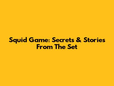 Squid Game: Secrets & Stories From The Set