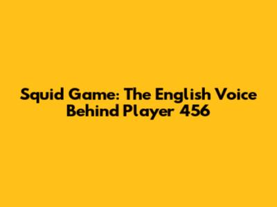 Squid Game: The English Voice Behind Player 456