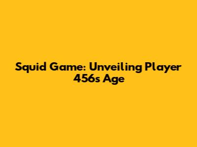 Squid Game: Unveiling Player 456's Age