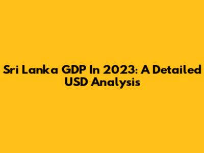 Sri Lanka GDP In 2023: A Detailed USD Analysis