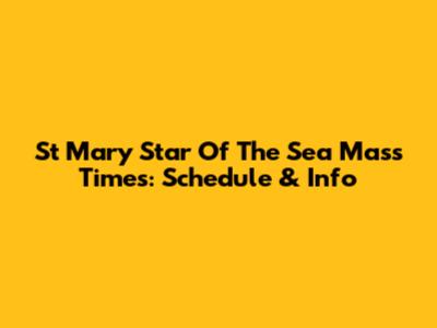 St Mary Star Of The Sea Mass Times: Schedule & Info