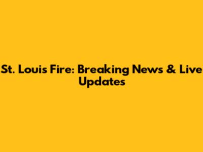 St. Louis Fire: Breaking News & Live Updates