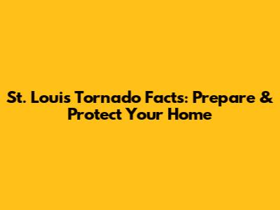 St. Louis Tornado Facts: Prepare & Protect Your Home