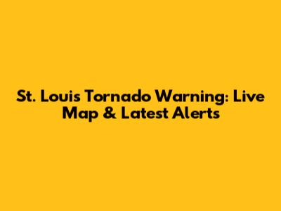 St. Louis Tornado Warning: Live Map & Latest Alerts