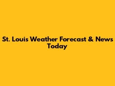 St. Louis Weather Forecast & News Today