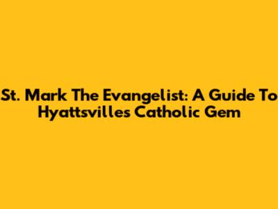 St. Mark The Evangelist: A Guide To Hyattsville's Catholic Gem
