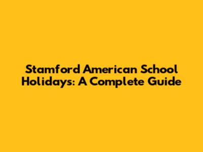 Stamford American School Holidays: A Complete Guide