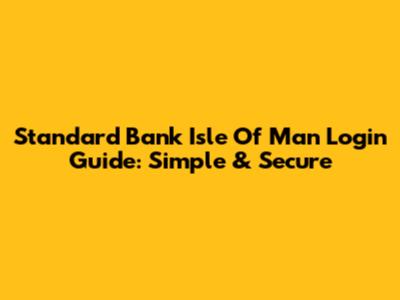 Standard Bank Isle Of Man Login Guide: Simple & Secure