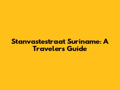 Stanvastestraat Suriname: A Traveler's Guide