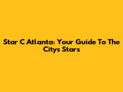 Star C Atlanta: Your Guide To The City's Stars