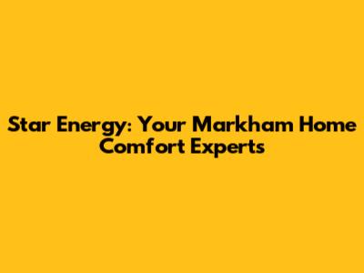 Star Energy: Your Markham Home Comfort Experts